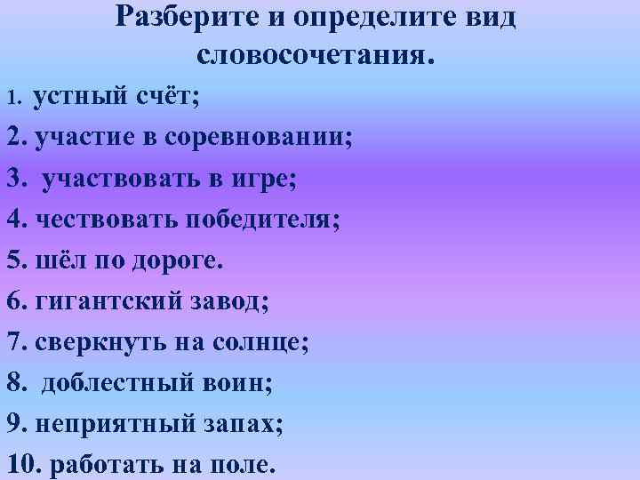 Разберите и определите вид словосочетания. устный счёт; 2. участие в соревновании; 3. участвовать в