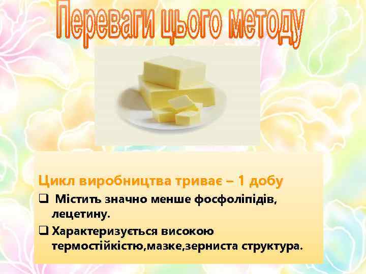 Цикл виробництва триває – 1 добу q Містить значно менше фосфоліпідів, лецетину. q Характеризується