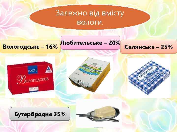 Залежно від вмісту вологи: Вологодське – 16% Любительське – 20% Бутербродне 35% Селянське –