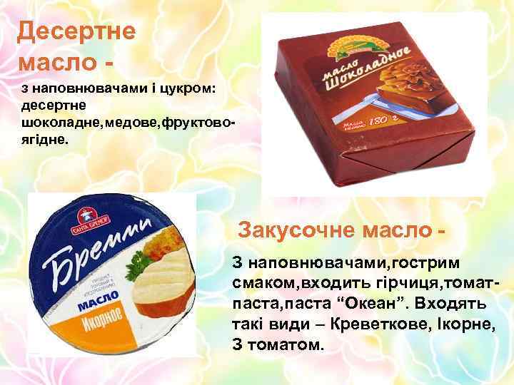 Десертне масло з наповнювачами і цукром: десертне шоколадне, медове, фруктовоягідне. Закусочне масло З наповнювачами,