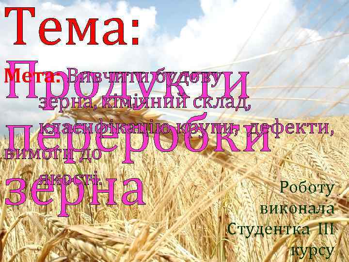 Teмa: Продукти переробки зерна Мета: Вивчити будову зерна, хімічний склад, класифікацію крупи, дефекти, вимоги