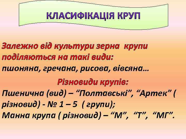 Залежно від культури зерна крупи поділяються на такі види: пшоняна, гречана, рисова, вівсяна… Різновиди
