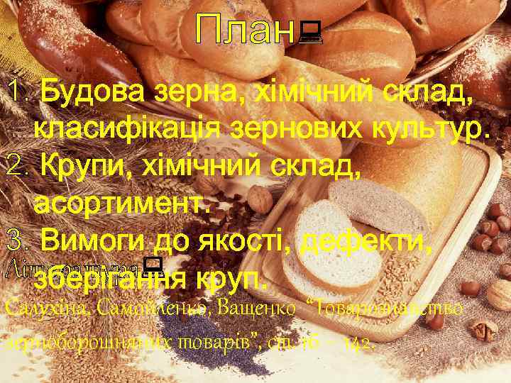 План: 1. Будова зерна, хімічний склад, класифікація зернових культур. 2. Крупи, хімічний склад, асортимент.