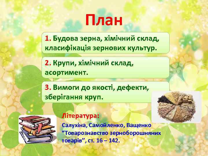 План 1. Будова зерна, хімічний склад, класифікація зернових культур. 2. Крупи, хімічний склад, асортимент.