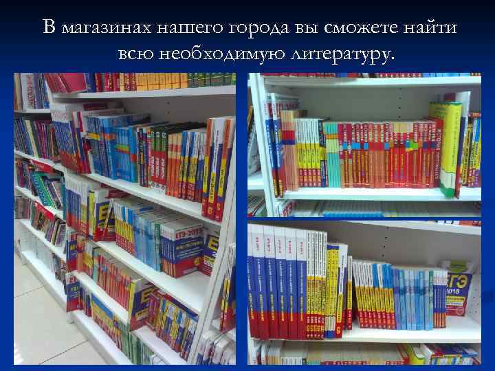 В магазинах нашего города вы сможете найти всю необходимую литературу. 