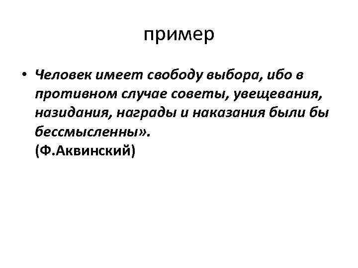пример • Человек имеет свободу выбора, ибо в противном случае советы, увещевания, назидания, награды
