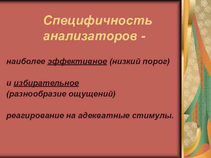 Специфичность анализаторов наиболее эффективное (низкий порог) и избирательное (разнообразие ощущений) реагирование на адекватные стимулы.