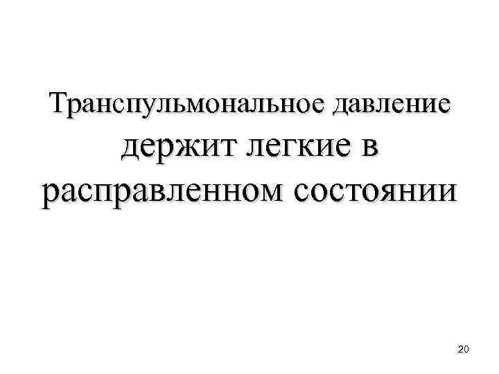 Транспульмональное давление держит легкие в расправленном состоянии 20 