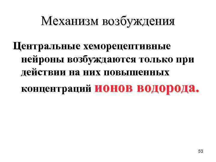 Механизм возбуждения Центральные хеморецептивные нейроны возбуждаются только при действии на них повышенных концентраций ионов