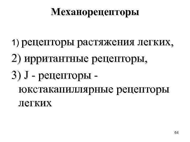 Механорецепторы 1) рецепторы растяжения легких, 2) ирритантные рецепторы, 3) J рецепторы юкстакапиллярные рецепторы легких