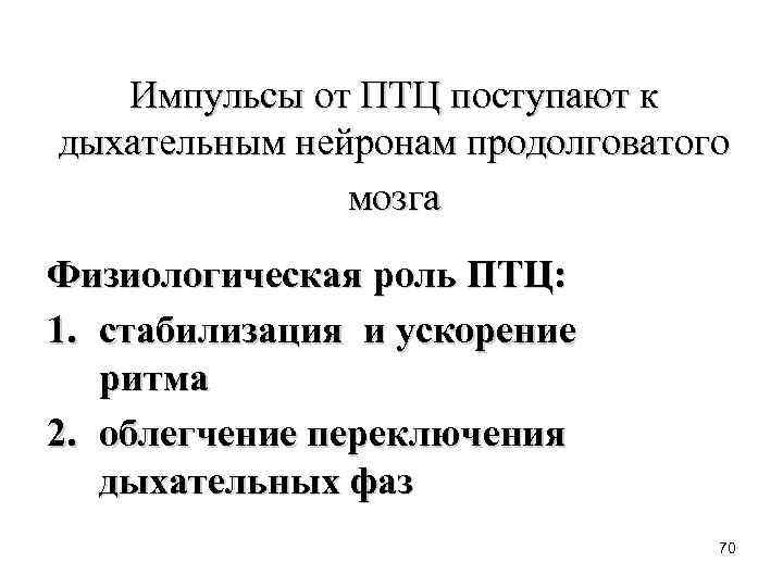 Импульсы от ПТЦ поступают к дыхательным нейронам продолговатого мозга Физиологическая роль ПТЦ: 1. стабилизация