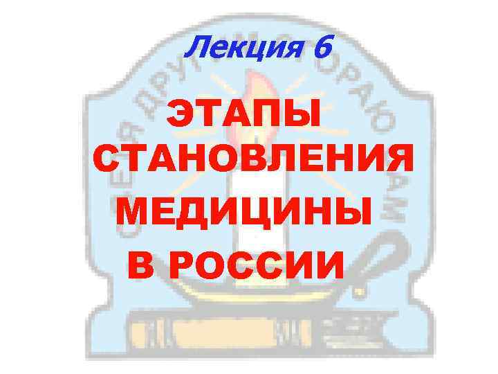 Лекция 6 ЭТАПЫ СТАНОВЛЕНИЯ МЕДИЦИНЫ В РОССИИ 