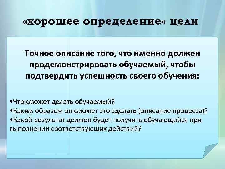  «хорошее определение» цели Точное описание того, что именно должен продемонстрировать обучаемый, чтобы подтвердить