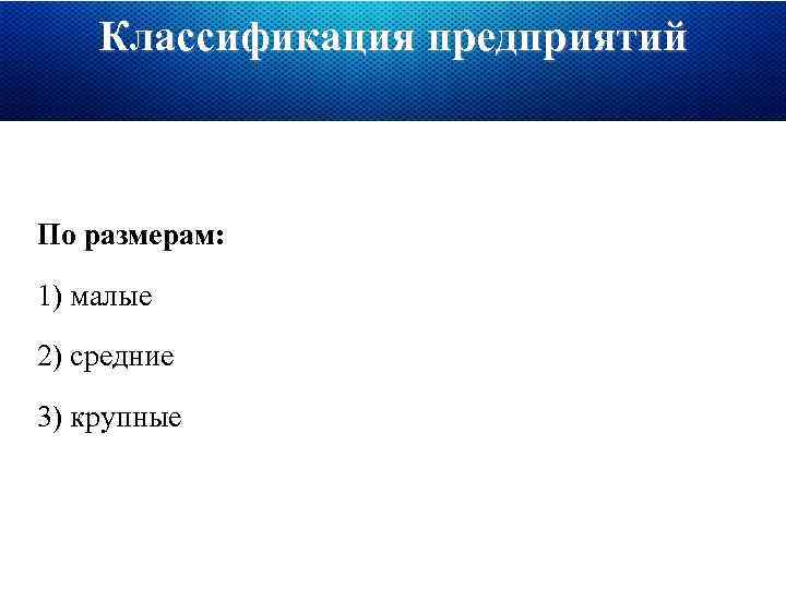 Классификация предприятий По размерам: 1) малые 2) средние 3) крупные 