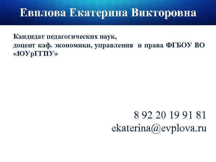 Евплова Екатерина Викторовна Кандидат педагогических наук, доцент каф. экономики, управления и права ФГБОУ ВО