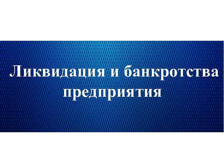 Ликвидация и банкротства предприятия 