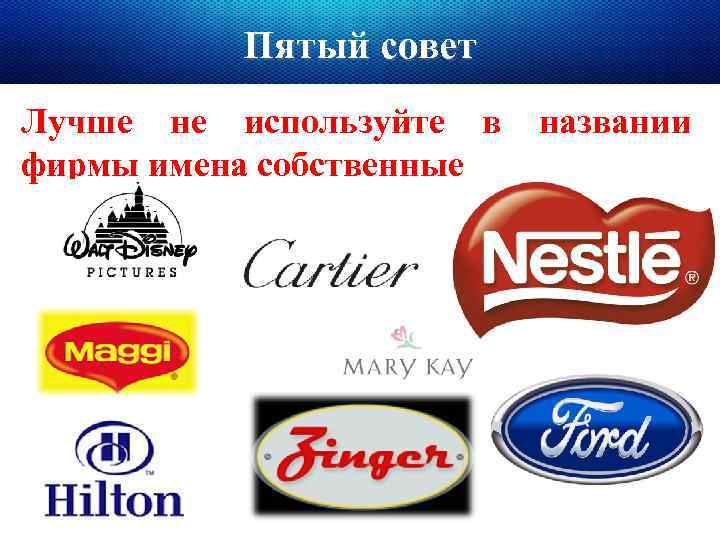 Пятый совет Лучше не используйте в фирмы имена собственные названии 