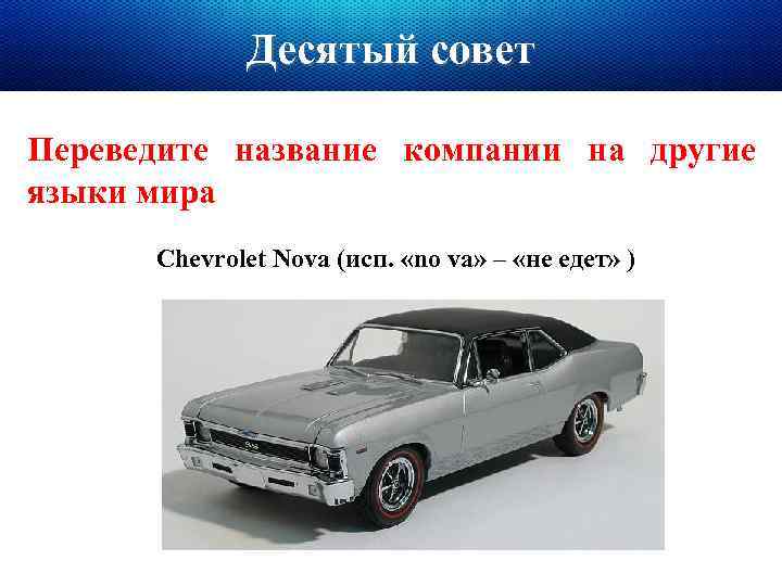 Десятый совет Переведите название компании на другие языки мира Chevrolet Nova (исп. «no va»