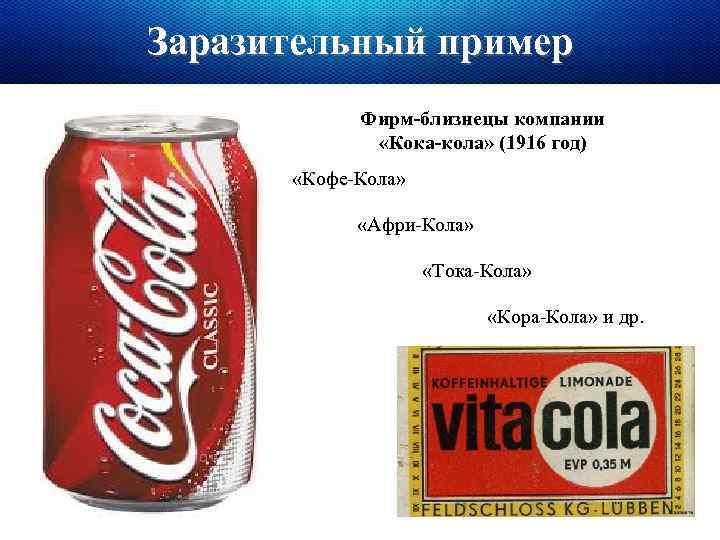 Заразительный пример Фирм-близнецы компании «Кока-кола» (1916 год) «Кофе-Кола» «Афри-Кола» «Тока-Кола» «Кора-Кола» и др. 