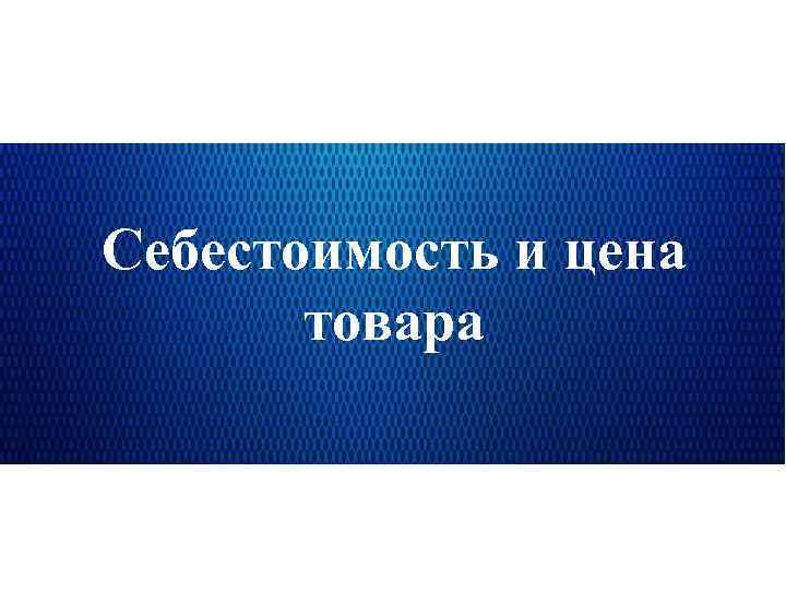 Себестоимость и цена товара 