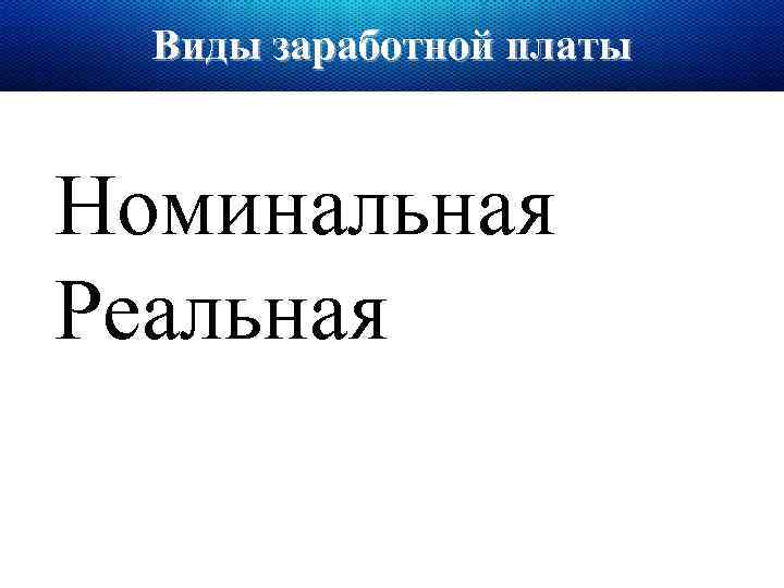 Виды заработной платы Номинальная Реальная 