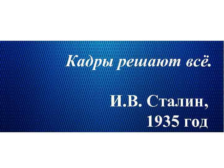 Кадры решают всё. И. В. Сталин, 1935 год 