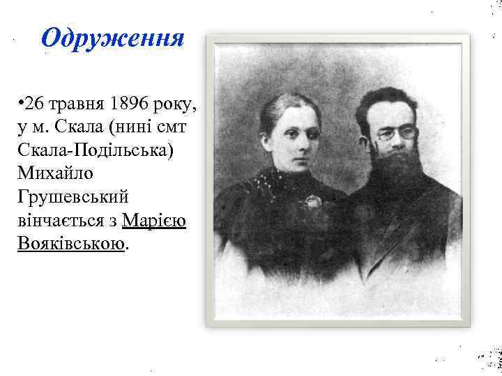 Одруження • 26 травня 1896 року, у м. Скала (нині смт Скала-Подільська) Михайло Грушевський