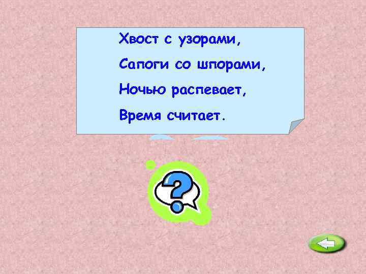 Хвост с узорами, Сапоги со шпорами, Ночью распевает, Время считает. Петух. 