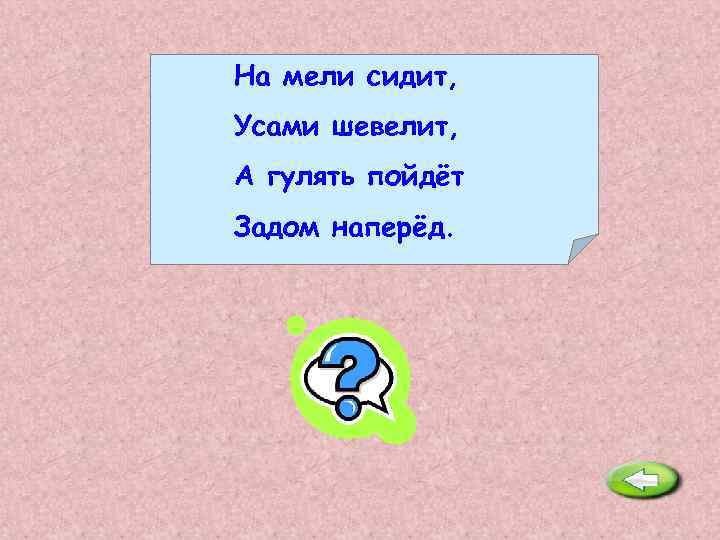На мели сидит, Усами шевелит, А гулять пойдёт Задом наперёд. Рак. 
