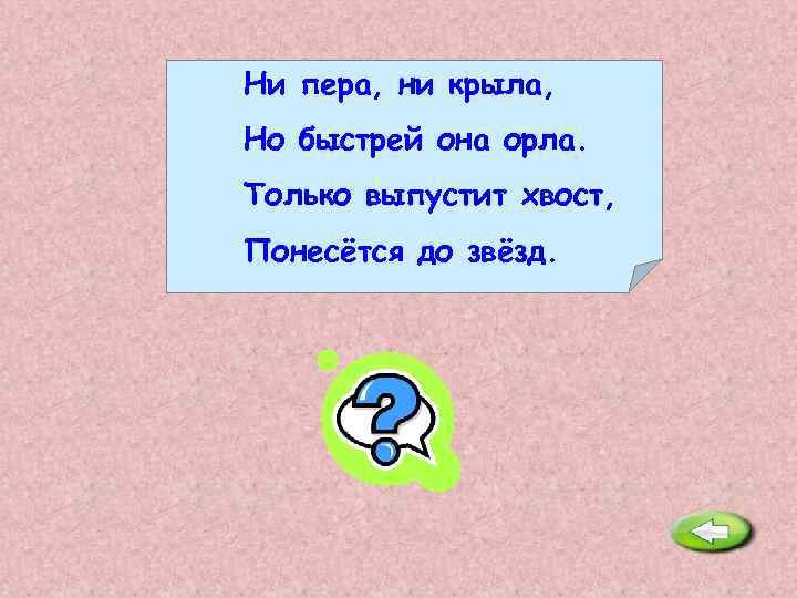 Ни пера, ни крыла, Но быстрей она орла. Только выпустит хвост, Понесётся до звёзд.