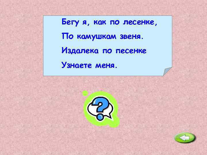 Бегу я, как по лесенке, По камушкам звеня. Издалека по песенке Узнаете меня. Река.