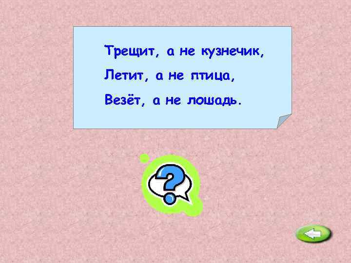 Трещит, а не кузнечик, Летит, а не птица, Везёт, а не лошадь. Самолёт. 