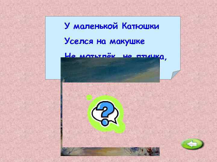 У маленькой Катюшки Уселся на макушке Не мотылёк, не птичка, Держит две косички. Бант.