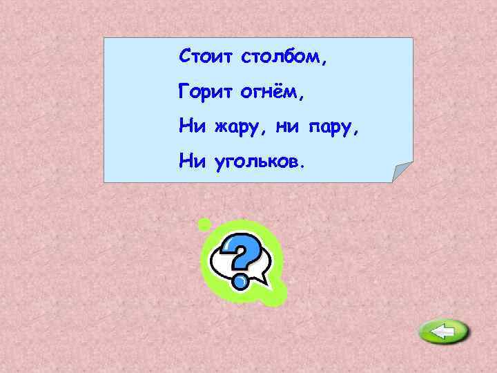 Стоит столбом, Горит огнём, Ни жару, ни пару, Ни угольков. Свеча. 