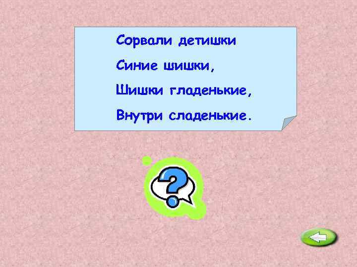 Сорвали детишки Синие шишки, Шишки гладенькие, Внутри сладенькие. Слива. 