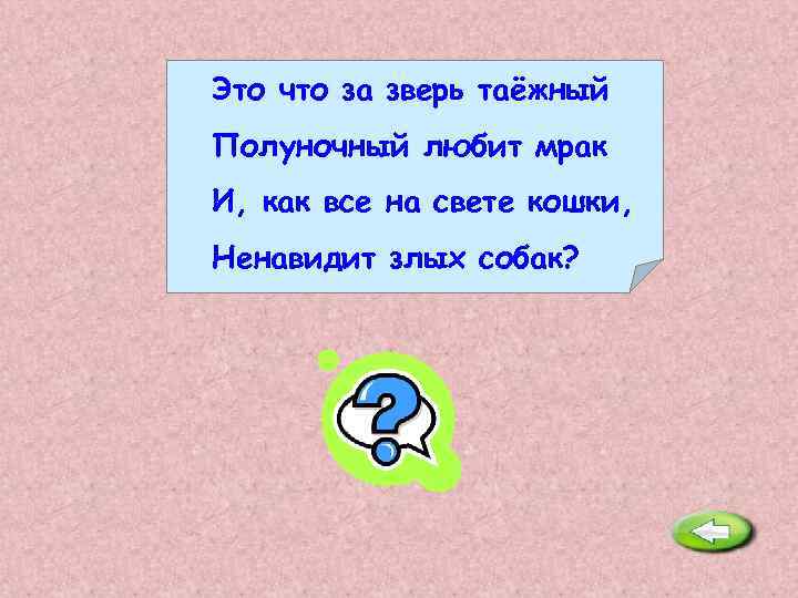 Это что за зверь таёжный Полуночный любит мрак И, как все на свете кошки,