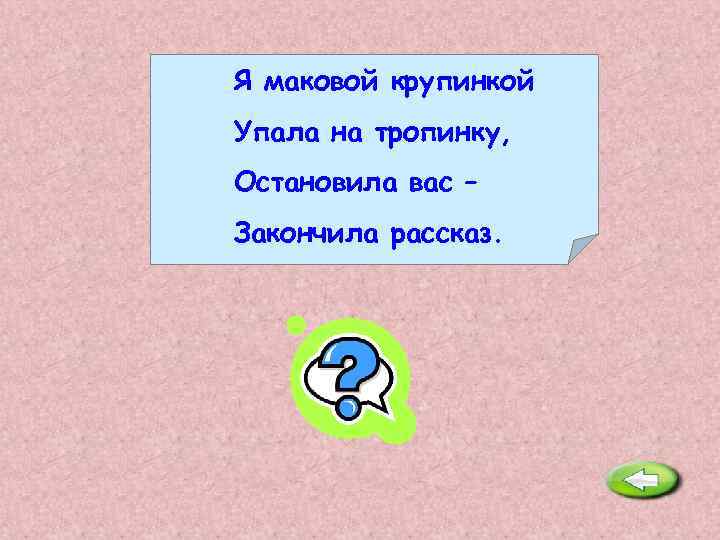 Я маковой крупинкой Упала на тропинку, Остановила вас – Закончила рассказ. Точка. 