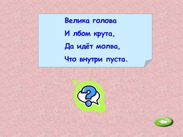 Велика голова И лбом крута, Да идёт молва, Что внутри пуста. Тыква. 
