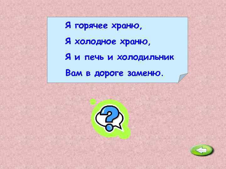 Я горячее храню, Я холодное храню, Я и печь и холодильник Вам в дороге