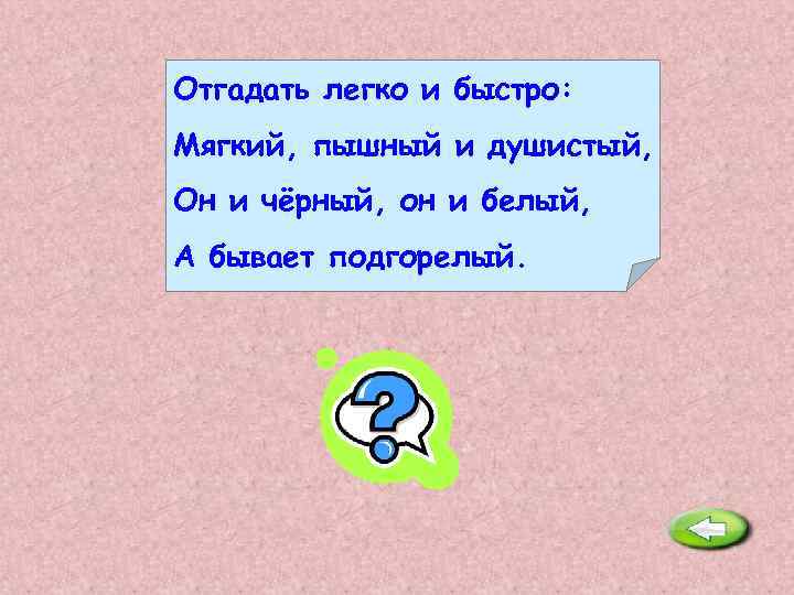 Отгадать легко и быстро: Мягкий, пышный и душистый, Он и чёрный, он и белый,
