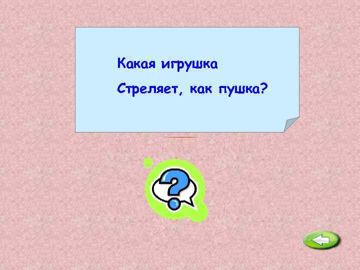 Какая игрушка Стреляет, как пушка? Хлопушка. 