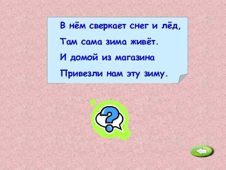 В нём сверкает снег и лёд, Там сама зима живёт. И домой из магазина