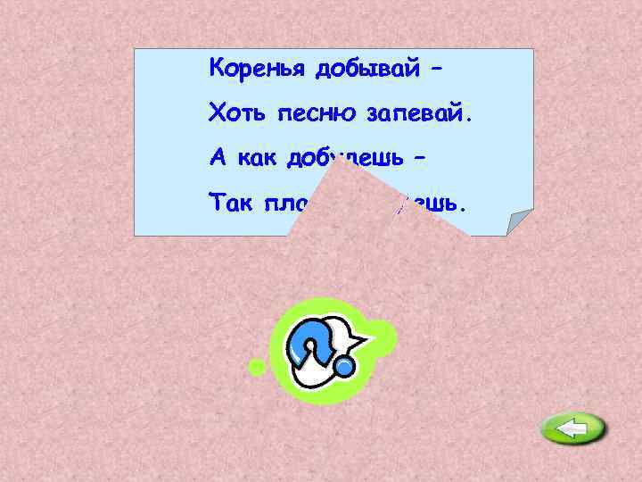Коренья добывай – Хоть песню запевай. А как добудешь – Так плакать будешь. Хрен.