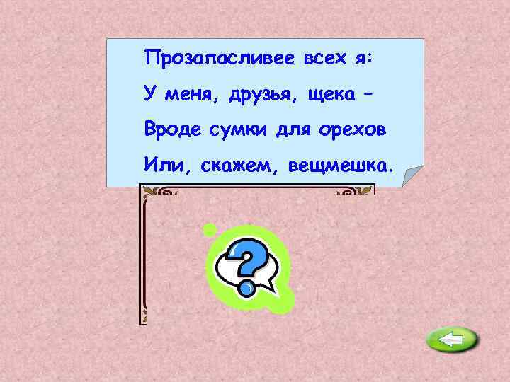 Прозапасливее всех я: У меня, друзья, щека – Вроде сумки для орехов Или, скажем,
