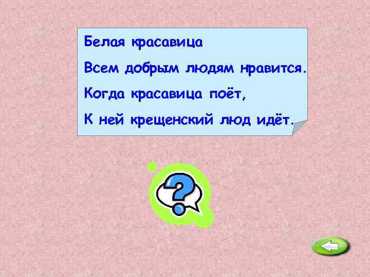 Белая красавица Всем добрым людям нравится. Когда красавица поёт, К ней крещенский люд идёт.