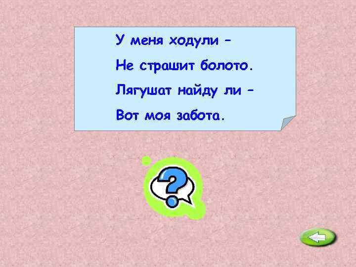 У меня ходули – Не страшит болото. Лягушат найду ли – Вот моя забота.
