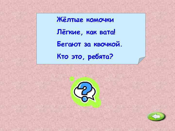 Жёлтые комочки Лёгкие, как вата! Бегают за квочкой. Кто это, ребята? Цыплята. 
