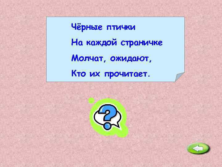 Чёрные птички На каждой страничке Молчат, ожидают, Кто их прочитает. Буквы. 