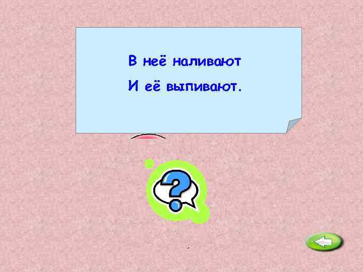 В неё наливают И её выпивают. Чашка. 
