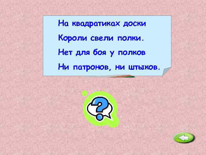 На квадратиках доски Короли свели полки. Нет для боя у полков Ни патронов, ни